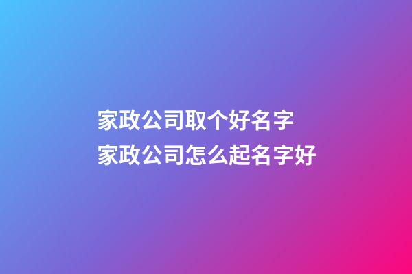 家政公司取个好名字 家政公司怎么起名字好-第1张-公司起名-玄机派